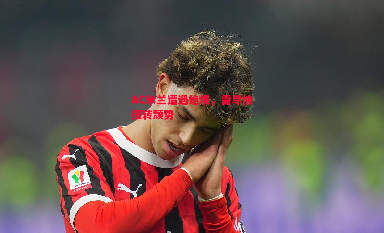 悟空体育-AC米兰遭遇绝境，需尽快扭转颓势