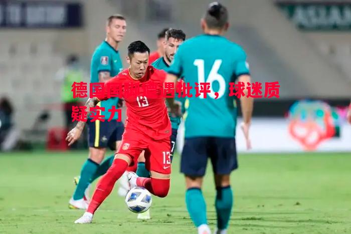 悟空体育-德国国脚遭遇批评，球迷质疑实力