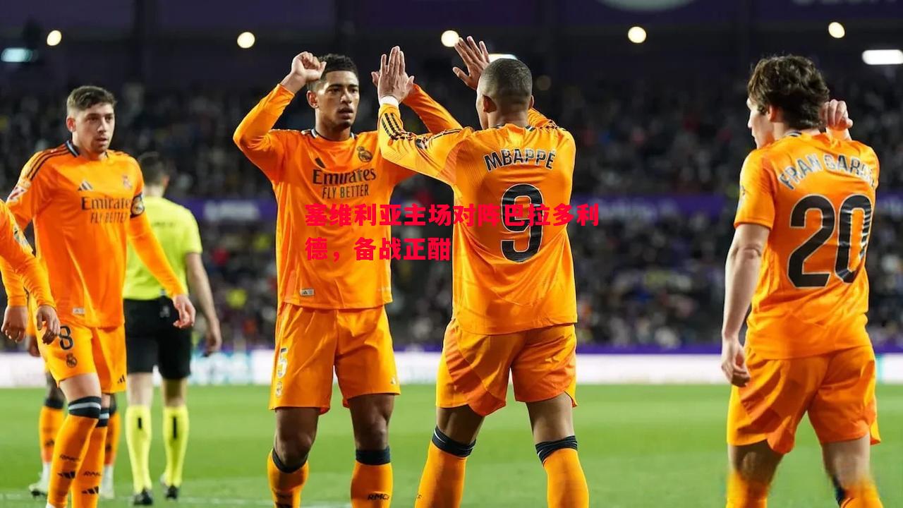 悟空体育-塞维利亚主场对阵巴拉多利德，备战正酣
