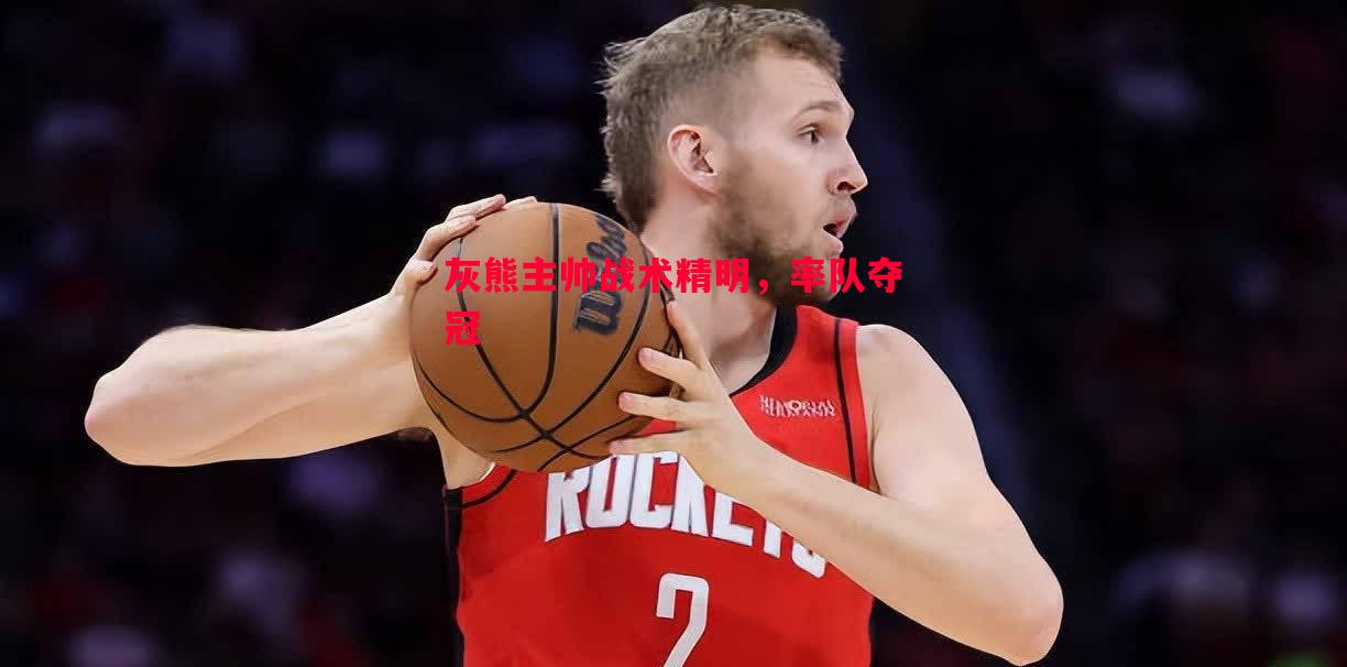 悟空体育官方网站-灰熊主帅战术精明，率队夺冠